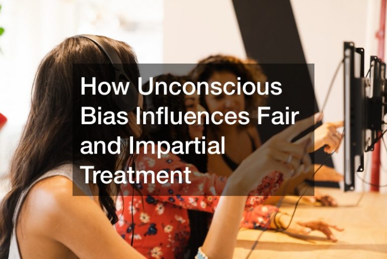 How Unconscious Bias Influences Fair and Impartial Treatment