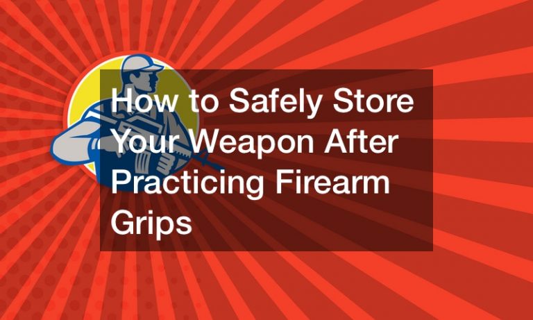 How to Safely Store Your Weapon After Practicing Firearm Grips