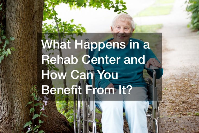 What Happens in a Rehab Center and How Can You Benefit From It?
