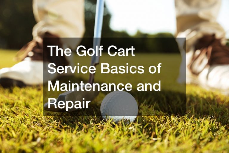 The Golf Cart Service Basics of Maintenance and Repair