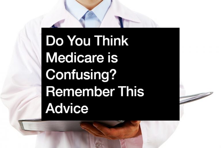 Do You Think Medicare is Confusing? Remember This Advice