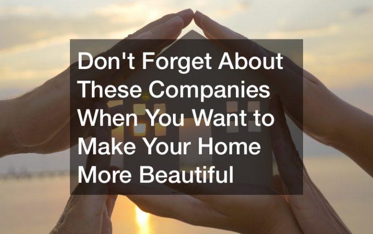 Dont Forget About These Companies When You Want to Make Your Home More Beautiful