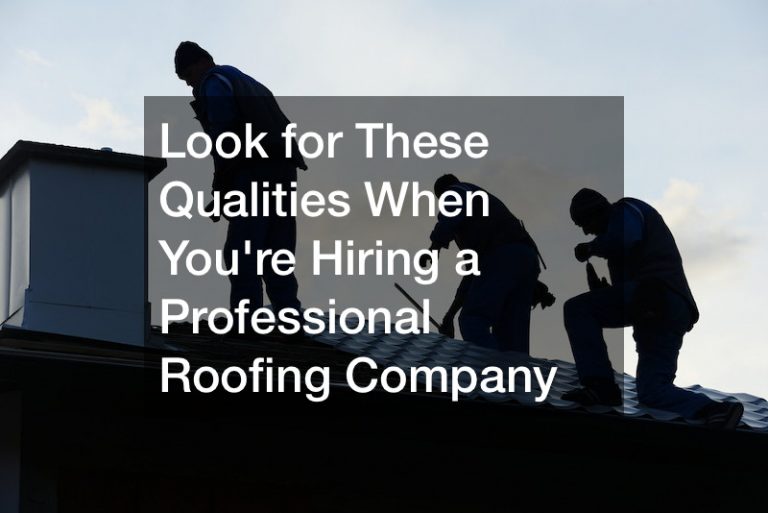 Look for These Qualities When Youre Hiring a Professional Roofing Company