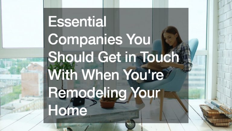 Essential Companies You Should Get in Touch With When Youre Remodeling Your Home