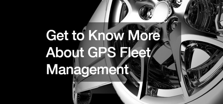Get to Know More About GPS Fleet Management