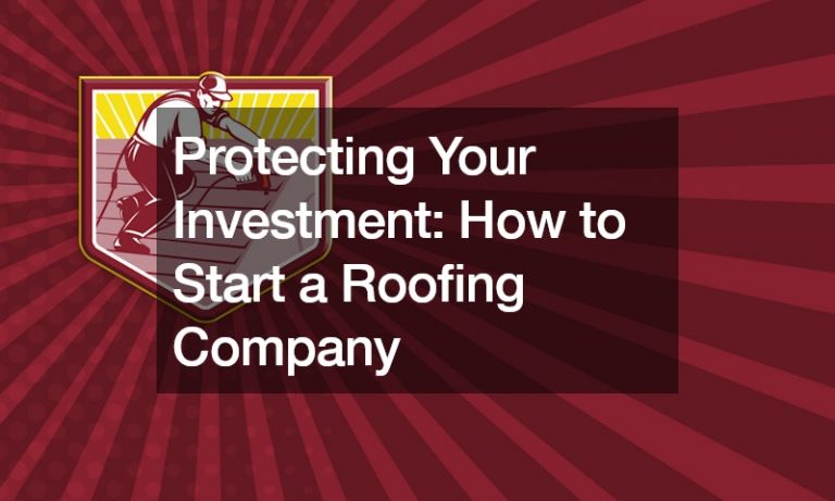 Protecting Your Investment  How to Start a Roofing Company