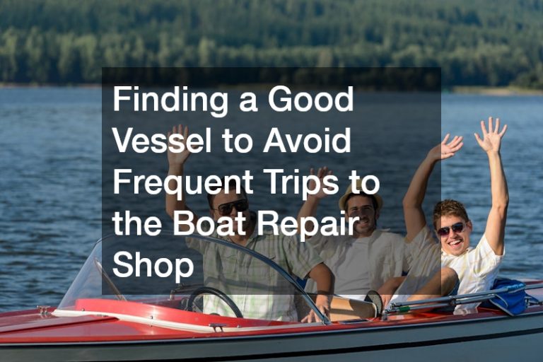Finding a Good Vessel to Avoid Frequent Trips to the Boat Repair Shop
