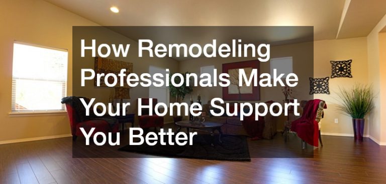 How Remodeling Professionals Make Your Home Support You Better